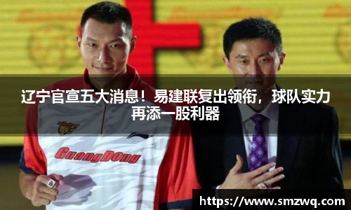 辽宁官宣五大消息！易建联复出领衔，球队实力再添一股利器