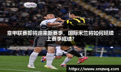 意甲联赛即将迎来新赛季，国际米兰将如何延续上赛季成绩？