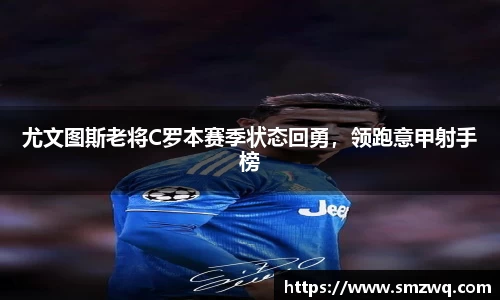 尤文图斯老将C罗本赛季状态回勇，领跑意甲射手榜