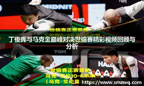 丁俊晖与马克金巅峰对决世锦赛精彩视频回顾与分析