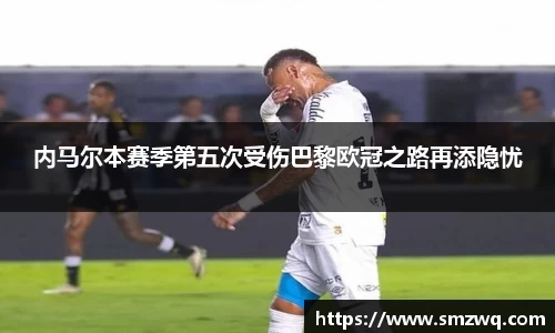 内马尔本赛季第五次受伤巴黎欧冠之路再添隐忧