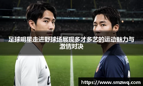 足球明星走进野球场展现多才多艺的运动魅力与激情对决