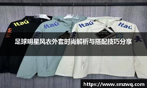 足球明星风衣外套时尚解析与搭配技巧分享