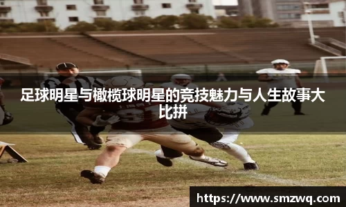 足球明星与橄榄球明星的竞技魅力与人生故事大比拼